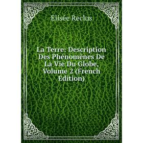 

Книга La Terre: Description Des Phénomènes De La Vie Du Globe, Volume 2