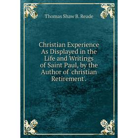 

Книга Christian Experience As Displayed in the Life and Writings of Saint Paul, by the Author of 'christian Retirement'.