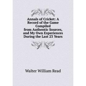 

Книга Annals of Cricket: A Record of the Game Compiled from Authentic Sources, and My Own Experiences During the Last 23 Years