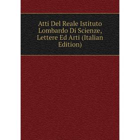 

Книга Atti Del Reale Istituto Lombardo Di Scienze, Lettere Ed Arti (Italian Edition)