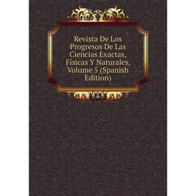 

Книга Revista De Los Progresos De Las Ciencias Exactas, Físicas Y Naturales, Volume 5 (Spanish Edition)