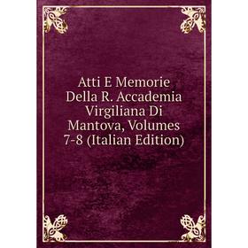 

Книга Atti E Memorie Della R. Accademia Virgiliana Di Mantova, Volumes 7-8 (Italian Edition)