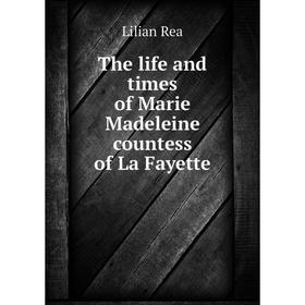 

Книга The life and times of Marie Madeleine countess of La Fayette