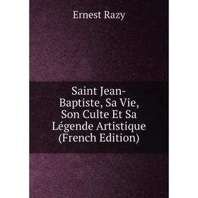 

Книга Saint Jean-Baptiste, Sa Vie, Son Culte Et Sa Légende Artistique (French Edition)
