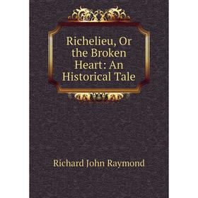 

Книга Richelieu, Or the Broken Heart: An Historical Tale