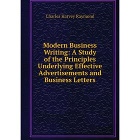 

Книга Modern Business Writing: a study of the Principles Underlying Effective Advertisements and Business Letters
