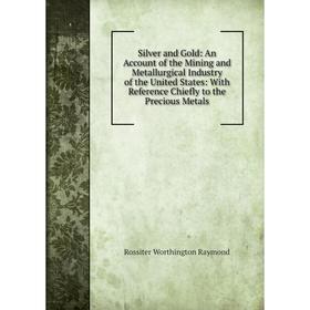 

Книга Silver and Gold: An Account of the Mining and Metallurgical Industry of the United States: With Reference Chiefly to the Precious Metals