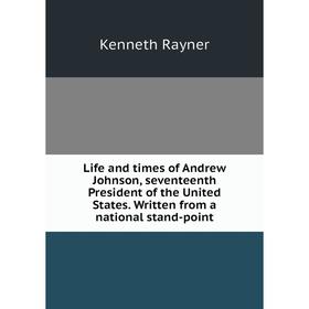 

Книга Life and times of Andrew Johnson, seventeenth President of the United States Written from a national stand-point