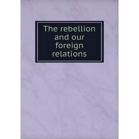 

Книга The rebellion and our foreign relations