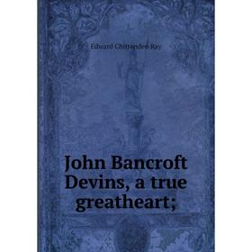 

Книга John Bancroft Devins, a true greatheart;