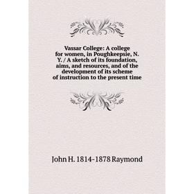 

Книга Vassar College: A college for women, in Poughkeepsie, N.Y. / A sketch of its foundation, aims, and resources, and of the development of its sche