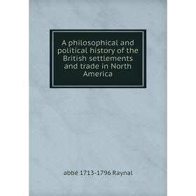

Книга A philosophical and political history of the British settlements and trade in North America