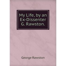 

Книга My Life, by an Ex-Dissenter G Rawston