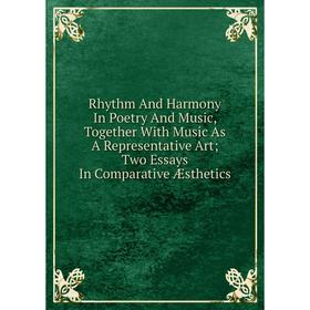 

Книга Rhythm And Harmony In Poetry And Music, Together With Music As A Representative Art; Two Essays In Comparative Æsthetics