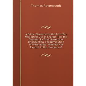 

Книга A Briefe Discourse of the True (But Neglected) Use of Charact'Ring the Degrees: By Their Perfection, Imperfection, and Diminution in Measurable.