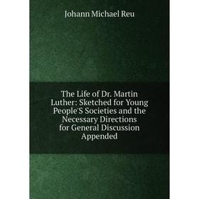 

Книга The Life of Dr. Martin Luther: Sketched for Young People'S Societies and the Necessary Directions for General Discussion Appended