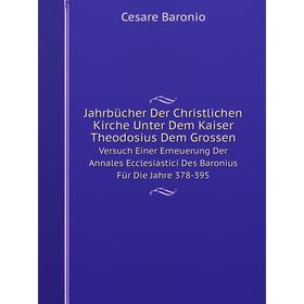 

Книга Jahrbücher Der Christlichen Kirche Unter Dem Kaiser Theodosius Dem GrossenVersuch Einer Erneuerung Der Annales Ecclesiastici Des Baronius Für Di