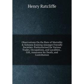 

Книга Observations On the Rate of Mortality Sickness Existing Amongst Friendly Societies: Particularised for Various Trades, Occupations, and Locali