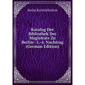 

Книга Katalog Der Bibliothek Des Magistrats Zu Berlin — 1. -4. Nachtrag
