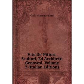 

Книга Vite De' Pittori, Scultori, Ed Architetti Genovesi, Volume 2 (Italian Edition)