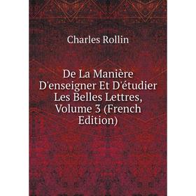 

Книга De La Manière D'enseigner Et D'étudier Les Belles Lettres, Volume 3 (French Edition)