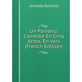 

Книга Un Parvenu: Comédie En Cinq Actes, En Vers (French Edition)