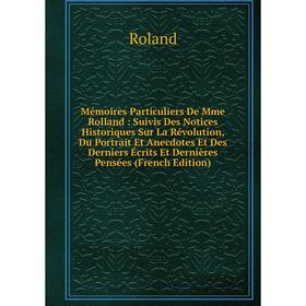 

Книга Mémoires Particuliers De Mme Rolland: Suivis Des Notices Historiques Sur La Révolution, Du Portrait Et Anecdotes Et Des Derniers Écrits Et Derni