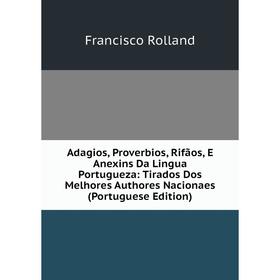 

Книга Adagios, Proverbios, Rifãos, E Anexins Da Lingua Portugueza: Tirados Dos Melhores Authores Nacionaes (Portuguese Edition)