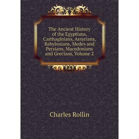 

Книга The Ancient History of the Egyptians, Carthaginians, Assyrians, Babylonians, Medes and Persians, Macedonians and Grecians, Volume 2