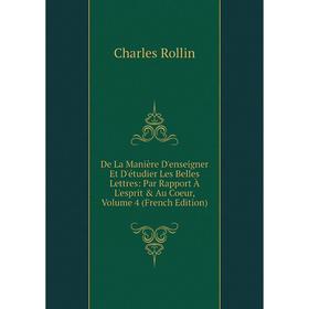 

Книга De La Manière D'enseigner Et D'étudier Les Belles Lettres: Par Rapport À L'esprit Au Coeur, Volume 4 (French Edition)