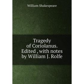 

Книга Tragedy of Coriolanus. Edited, with notes by William J. Rolfe