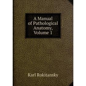 

Книга A Manual of Pathological Anatomy, Volume 1