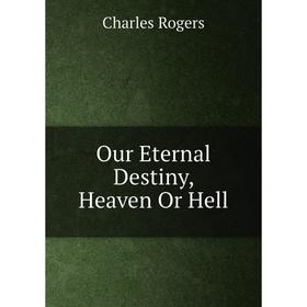 

Книга Our Eternal Destiny, Heaven Or Hell