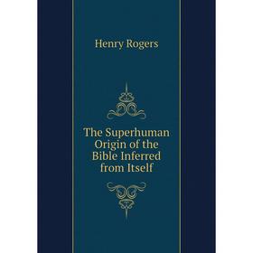 

Книга The Superhuman Origin of the Bible Inferred from Itself