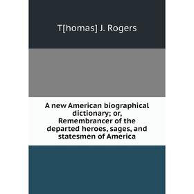 

Книга A new American biographical dictionary; or, Remembrancer of the departed heroes, sages, and statesmen of America