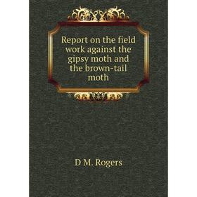 

Книга Report on the field work against the gipsy moth and the brown-tail moth