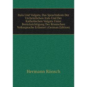 

Книга Itala Und Vulgata, Das Sprachidiom Der Urchristlichen Itala Und Der Katholischen Vulgata Unter Berücksichtigung Der Römischen Volkssprache Erläu