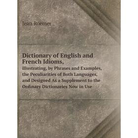 

Книга Dictionary of English and French Idioms,illustrating, by Phrases and Examples, the Peculiarities of Both Languages, and Designed As a Supplement