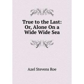 

Книга True to the Last: Or, Alone On a Wide Wide Sea