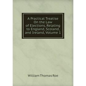 

Книга A Practical Treatise On the Law of Elections, Relating to England, Scoland, and Ireland, Volume 1