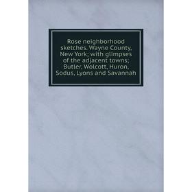 

Книга Rose neighborhood sketches. Wayne County, New York; with glimpses of the adjacent towns; Butler, Wolcott, Huron, Sodus, Lyons and Savannah