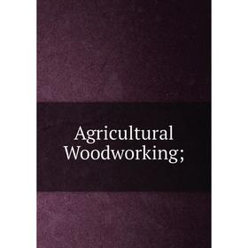 

Книга Agricultural Woodworking