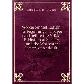 

Книга Worcester Methodism: its beginnings: a paper read before the N.E.M.E. Historical Society, and the Worcester Society of Antiquity