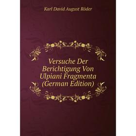 

Книга Versuche Der Berichtigung Von Ulpiani Fragmenta (German Edition)