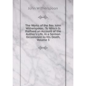 

Книга The Works of the Rev. John Witherspoon.: To Which Is Prefixed an Account of the Author's Life, in a Sermon Occasioned by His Death, Volume 3