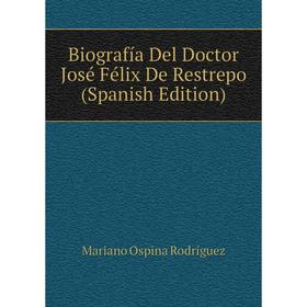 

Книга Biografía Del Doctor José Félix De Restrepo (Spanish Edition)