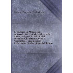 

Книга El Imperio De Marruecos: Antecedentes Históricos, Geografía, Razas, Religion, Estado Social, Instrucion, Fanatismo, Usos Y Costumbres, Organizac
