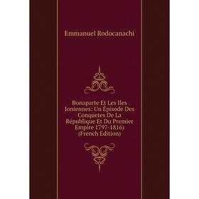 

Книга Bonaparte Et Les Iles Ioniennes: Un Épisode Des Conquetes De La République Et Du Premier Empire 1797-1816) (French Edition)
