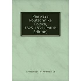 

Книга Pierwsza Politechnika Polska, 1825-1831 (Polish Edition)