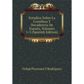 

Книга Estudios Sobre La Grandeza Y Decadencia De España, Volumes 1-3 (Spanish Edition)